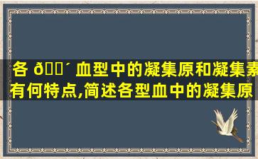 各 🐴 血型中的凝集原和凝集素有何特点,简述各型血中的凝集原和凝集 🐴 素的分布情况